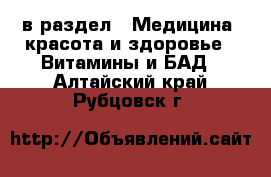  в раздел : Медицина, красота и здоровье » Витамины и БАД . Алтайский край,Рубцовск г.